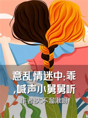 意乱情迷中：乖，喊声小舅舅听