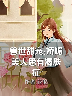 兽世甜宠：娇媚美人患有渴肤症