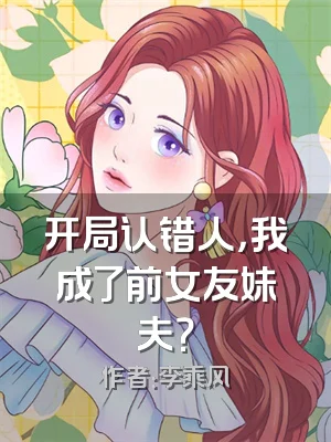 开局认错人，我成了前女友妹夫？