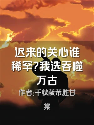 迟来的关心谁稀罕？我选吞噬万古