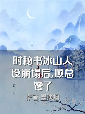 时秘书冰山人设崩塌后，顾总馋了