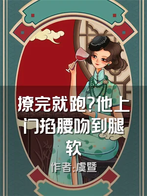 撩完就跑？他上门掐腰吻到腿软