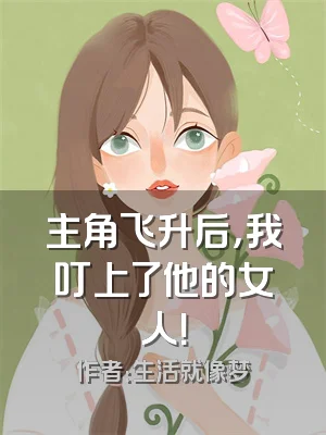 主角飞升后，我叮上了他的女人！