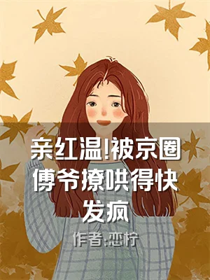 亲红温！被京圈傅爷撩哄得快发疯