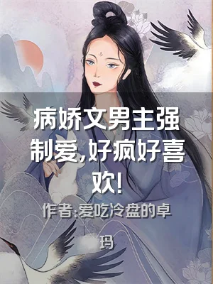 病娇文男主强制爱，好疯好喜欢！
