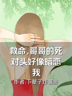 救命，哥哥的死对头好像暗恋我