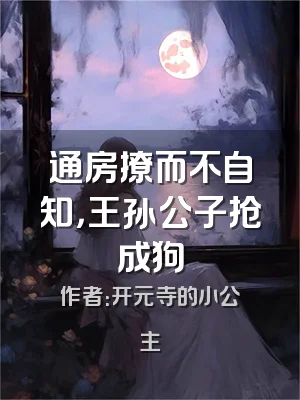 通房撩而不自知，王孙公子抢成狗