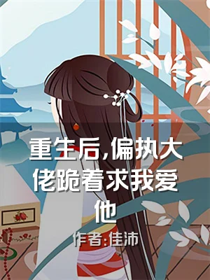 重生后，偏执大佬跪着求我爱他