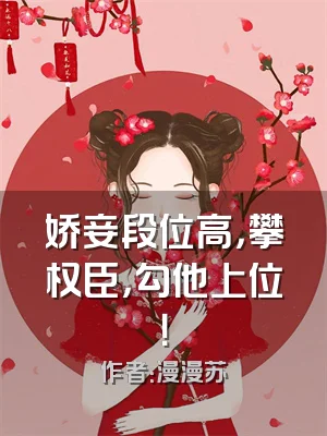 娇妾段位高，攀权臣，勾他上位！
