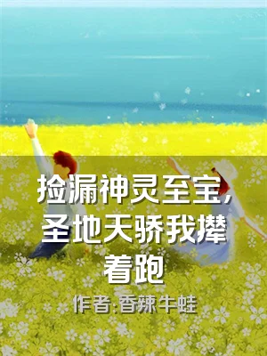 捡漏神灵至宝，圣地天骄我撵着跑