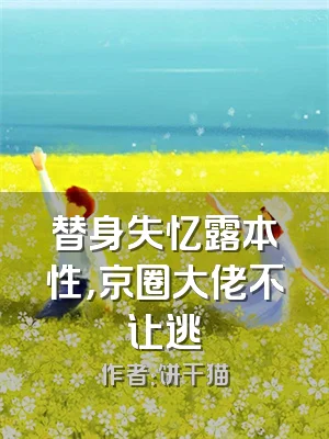 替身失忆露本性，京圈大佬不让逃