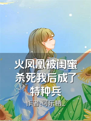 火凤凰被闺蜜杀死我后成了特种兵