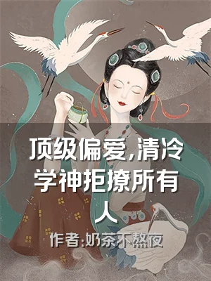 顶级偏爱，清冷学神拒撩所有人