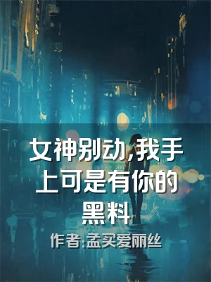 女神别动，我手上可是有你的黑料