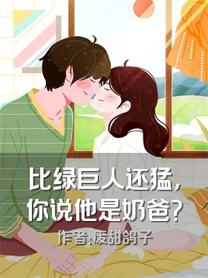 比绿巨人还猛，你说他是奶爸？