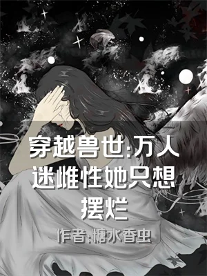 穿越兽世：万人迷雌性她只想摆烂