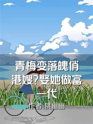 青梅变落魄俏港嫂？娶她做富一代