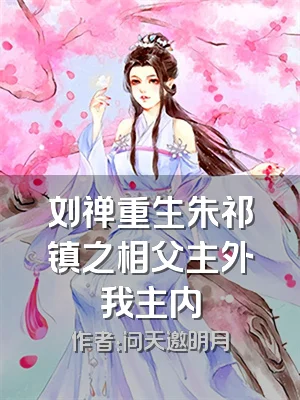 刘禅重生朱祁镇之相父主外我主内