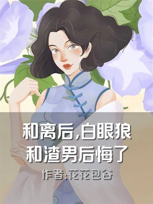 和离后，白眼狼和渣男后悔了