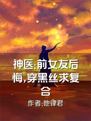 神医：前女友后悔，穿黑丝求复合