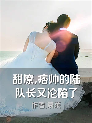 甜撩，痞帅的陆队长又沦陷了