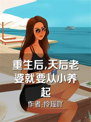 重生后，天后老婆就要从小养起