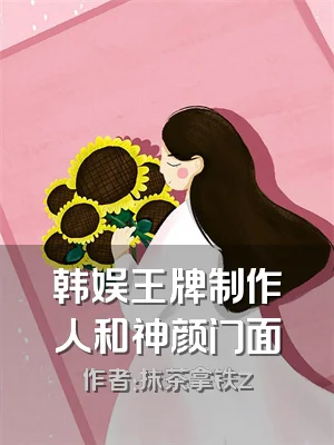 韩娱王牌制作人和神颜门面