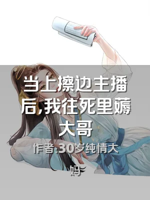 当上擦边主播后，我往死里薅大哥