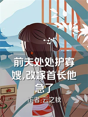 前夫处处护寡嫂，改嫁首长他急了