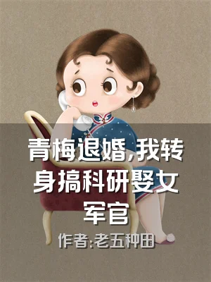 青梅退婚，我转身搞科研娶女军官