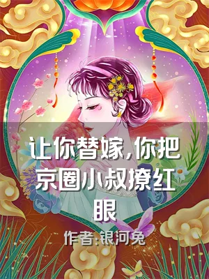 让你替嫁，你把京圈小叔撩红眼