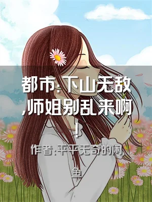 都市：下山无敌，师姐别乱来啊！