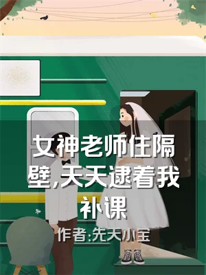 女神老师住隔壁，天天逮着我补课