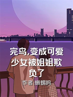 完鸟，变成可爱少女被姐姐欺负了