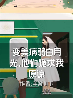 变美病弱白月光，他们跪求我原谅