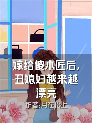 嫁给傻木匠后，丑媳妇越来越漂亮