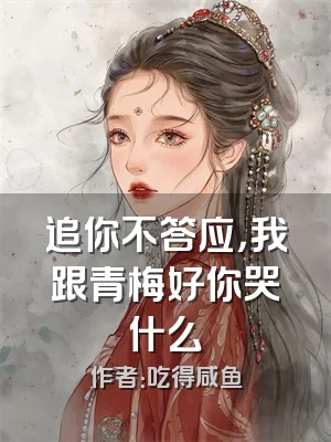 追你不答应，我跟青梅好你哭什么