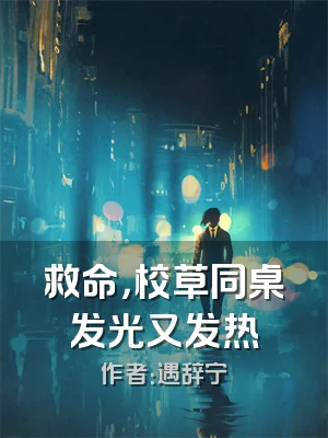 救命，校草同桌发光又发热