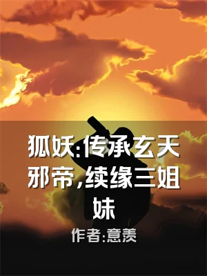 狐妖：传承玄天邪帝，续缘三姐妹