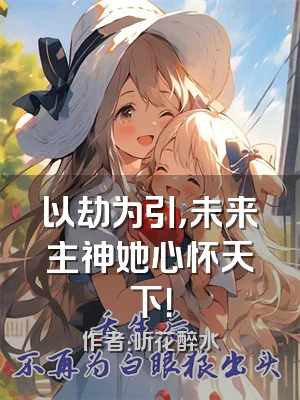 以劫为引，未来主神她心怀天下！