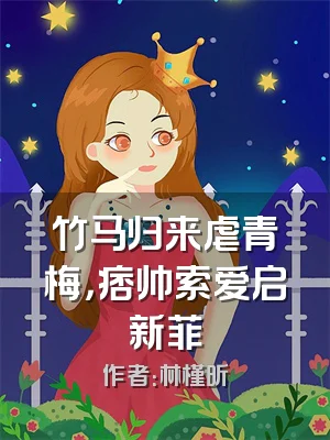 竹马归来虐青梅，痞帅索爱启新菲