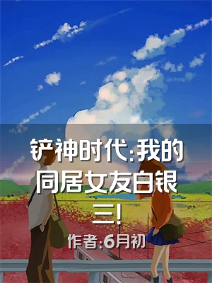 铲神时代：我的同居女友白银三！