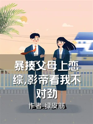 暴揍父母上恋综，影帝看我不对劲