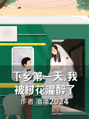 下乡第一天，我被村花灌醉了