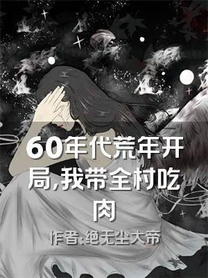 60年代荒年开局，我带全村吃肉