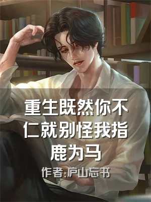 重生既然你不仁就别怪我指鹿为马