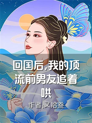 回国后，我的顶流前男友追着哄