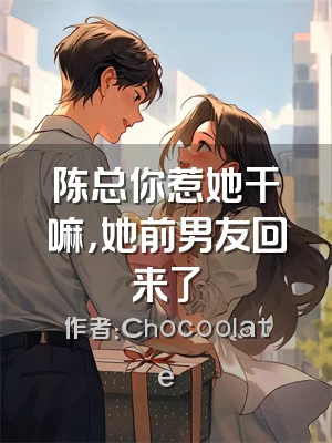 陈总你惹她干嘛，她前男友回来了