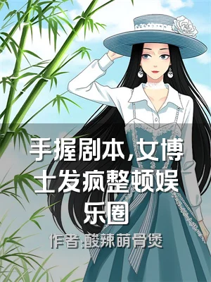 手握剧本，女博士发疯整顿娱乐圈