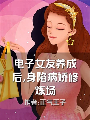 电子女友养成后，身陷病娇修炼场